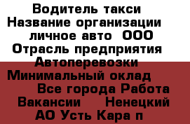 Водитель такси › Название организации ­ 100личное авто, ООО › Отрасль предприятия ­ Автоперевозки › Минимальный оклад ­ 90 000 - Все города Работа » Вакансии   . Ненецкий АО,Усть-Кара п.